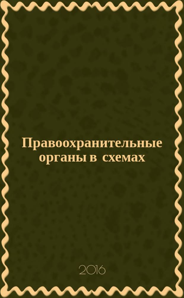 Правоохранительные органы в схемах : учебное пособие : судебная власть в Российской Федерации, Прокуратура Российской Федерации, Следственный комитет Российской Федерации, Министерство внутренних дел Российской Федерации, органы адвокатуры в Российской Федерации, частная детективная и охранная деятельность, органы нотариата в Российской Федерации