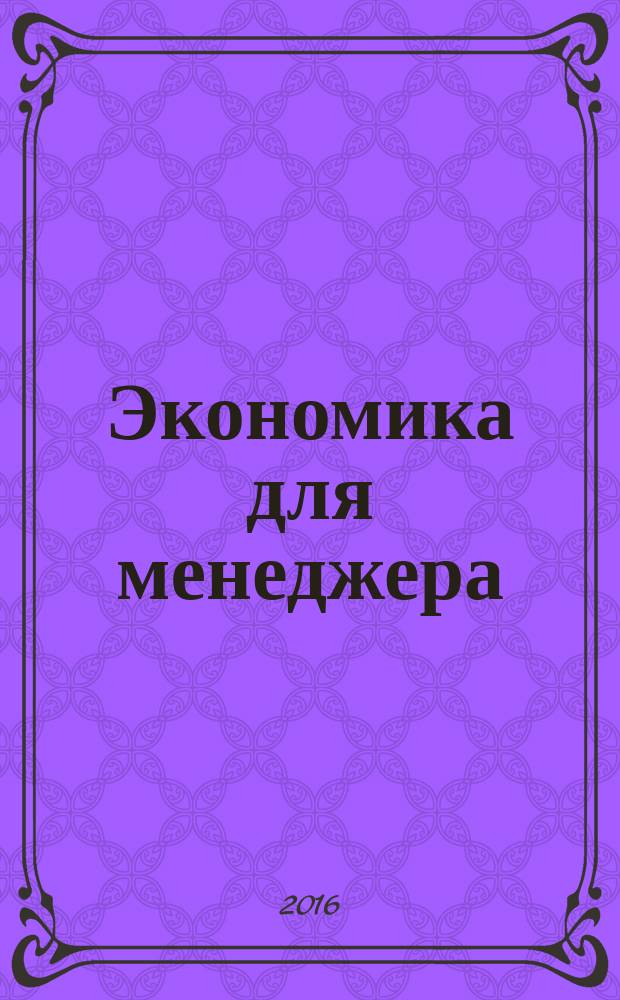 Экономика для менеджера : учебное пособие : для слушателей программы профессиональной переподготовки "Мастер делового администрирования", студентов бакалавриата и магистратуры всех форм обучения