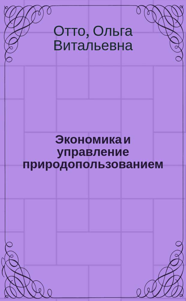 Экономика и управление природопользованием : учебное пособие : для студентов географического факультета напрпавления 05.04.06 "Экология и природопользование"