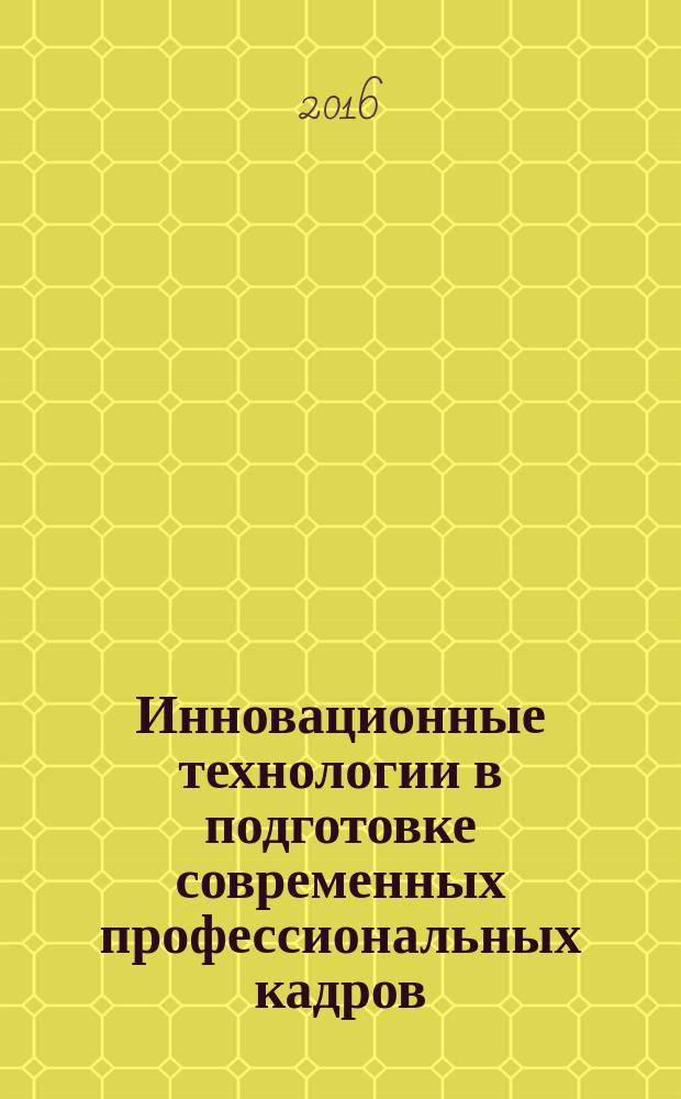 Инновационные технологии в подготовке современных профессиональных кадров: опыт, проблемы = Innovative technologies in the preparation of today's professionals: experience, problems : сборник научных трудов