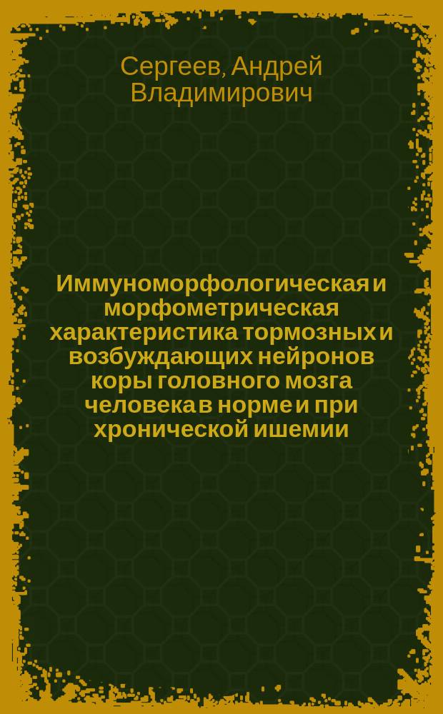 Иммуноморфологическая и морфометрическая характеристика тормозных и возбуждающих нейронов коры головного мозга человека в норме и при хронической ишемии : автореферат диссертации на соискание ученой степени кандидата медицинских наук : специальность 03.03.04 <Клеточная биология, цитология, гистология>