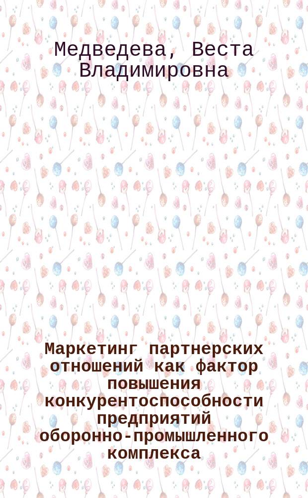 Маркетинг партнерских отношений как фактор повышения конкурентоспособности предприятий оборонно-промышленного комплекса : автореферат диссертации на соискание ученой степени кандидата экономических наук : специальность 20.01.07 <Военная экономика, оборонно-промышленный потенциал>