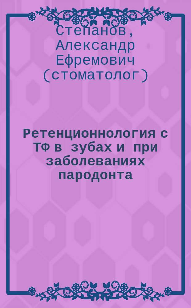 Ретенционнология с ТФ в зубах и при заболеваниях пародонта = Retentiology and TF of teeth and diseases of parodontium : лечение зубов и околозубных тканей : стоматологический практикум