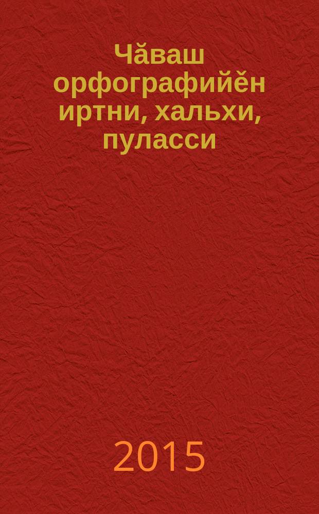 Чăваш орфографийěн иртни, хальхи, пуласси : регионсен ăслăлăхпа ěçлěх конф. материалěсем = Чувашская орфография вчера, сегодня, завтра