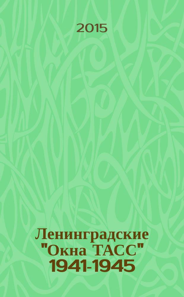 Ленинградские "Окна ТАСС" 1941-1945 : из собрания Отдела эстампов Российской национальной библиотеки : иллюстрированный каталог