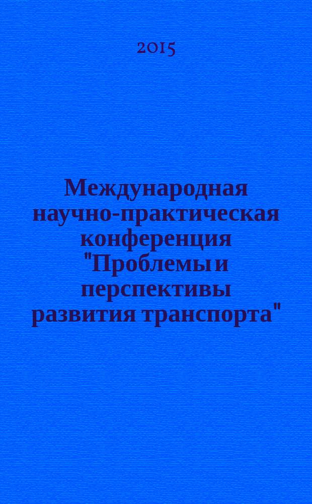 Международная научно-практическая конференция "Проблемы и перспективы развития транспорта", [5 декабря 2015 г., г. Москва, проходившая в рамках IX форума "Транспорт России"] : труды [в 2 т.]. [Т. 1] : Секция "Транспортная политика"
