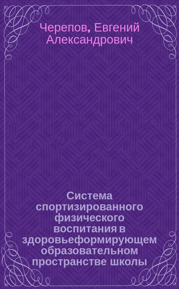 Система спортизированного физического воспитания в здоровьеформирующем образовательном пространстве школы : монография