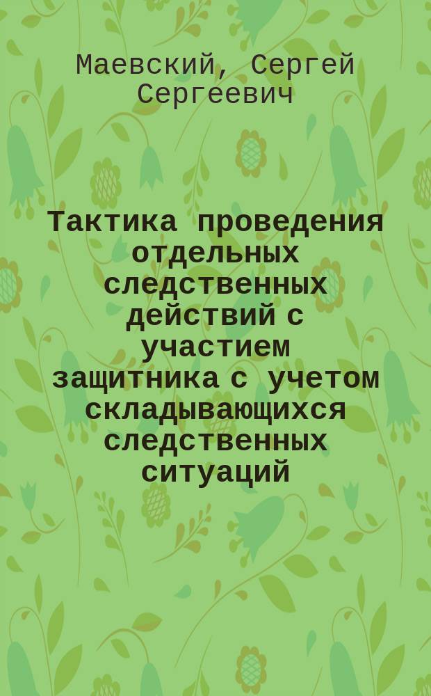 Тактика проведения отдельных следственных действий с участием защитника с учетом складывающихся следственных ситуаций : монография