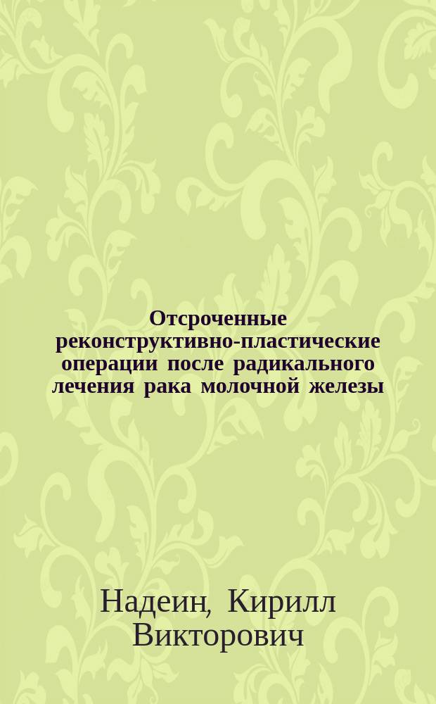 Отсроченные реконструктивно-пластические операции после радикального лечения рака молочной железы : автореферат диссертации на соискание ученой степени кандидата медицинских наук : специальность 14.01.17 <Хирургия> : специальность 14.01.12 <Онкология>