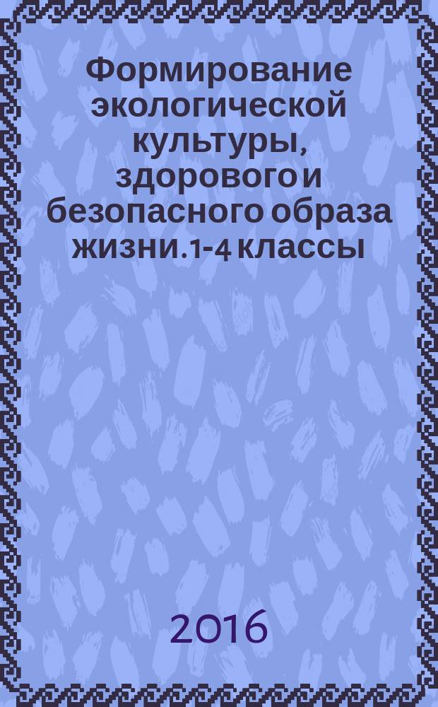 Формирование экологической культуры, здорового и безопасного образа жизни. 1-4 классы : примерная программа : соответствие п. 19.7 ФГОС НОО, тематическое планирование для каждого класса, конспекты занятий