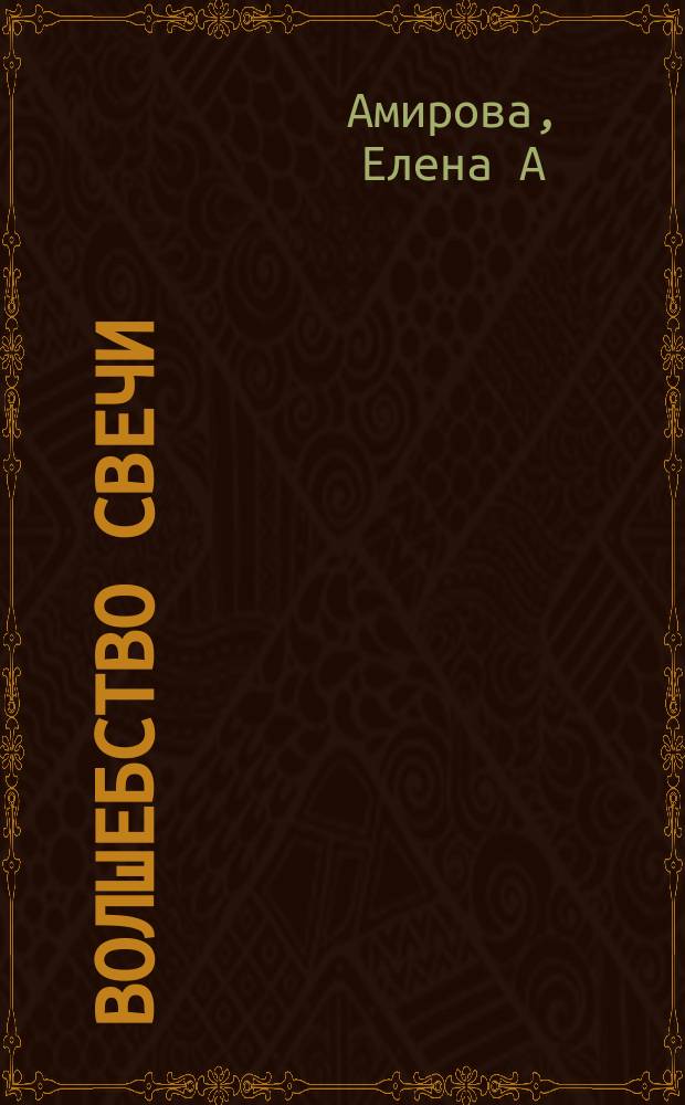 Волшебство свечи : чудодейственная сила свечи : методическое пособие по свечной магии : для лиц старше 16-ти лет