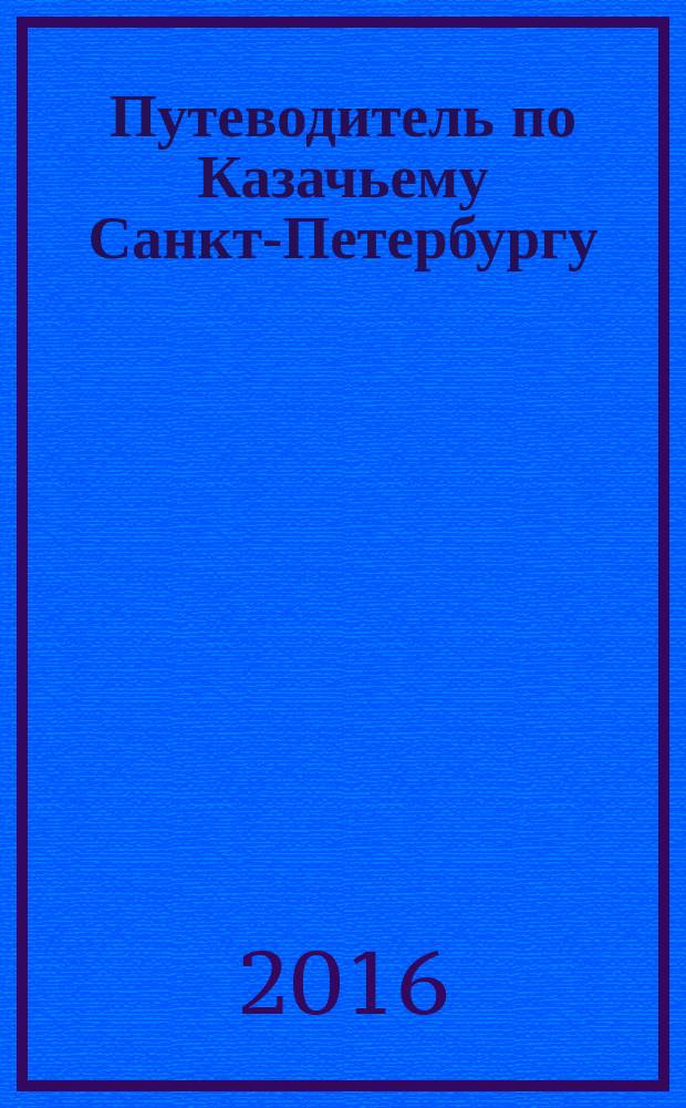 Путеводитель по Казачьему Санкт-Петербургу : адреса, памятники, уроженцы