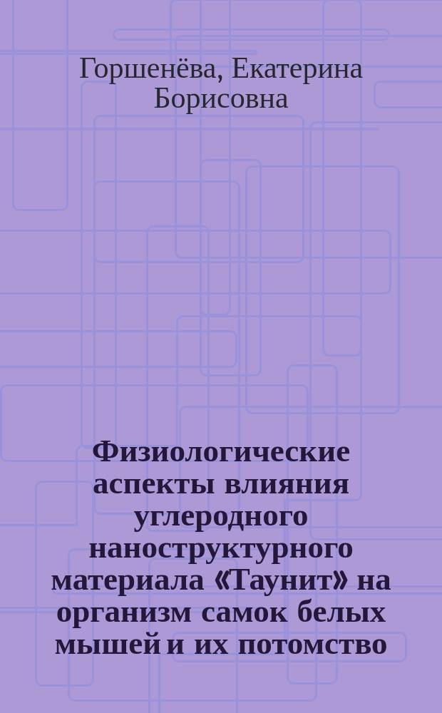 Физиологические аспекты влияния углеродного наноструктурного материала «Таунит» на организм самок белых мышей и их потомство : автореферат диссертации на соискание ученой степени кандидата биологических наук : специальность 03.03.01 <Физиология>