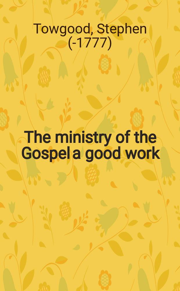The ministry of the Gospel a good work: : A sermon preached at the ordination of the Rev. Mr. Daniel Harson, at Moreton-Hampstead, Devon, July 27. 1737. To which is added, a charge delivered on the same occasion. / By Henry Grove
