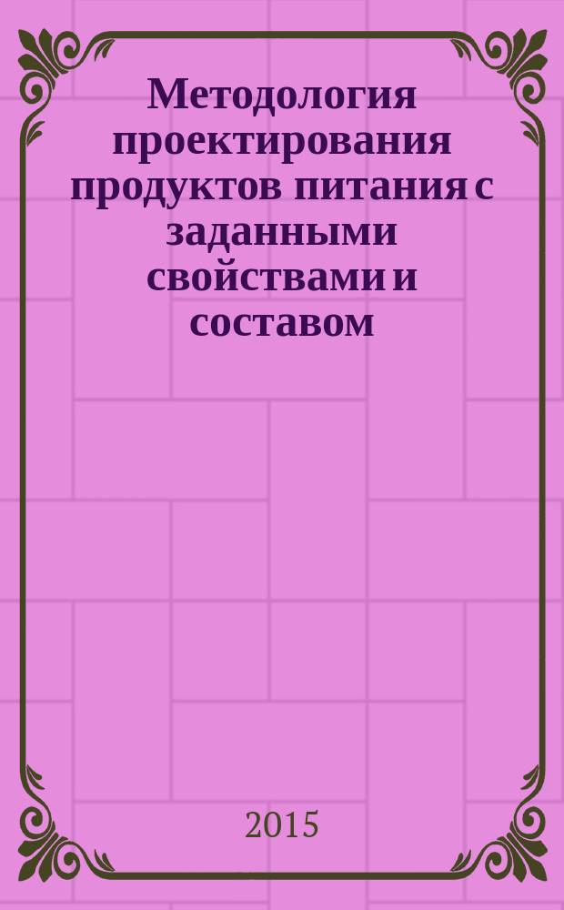 Методология проектирования продуктов питания с заданными свойствами и составом : учебное пособие для обучающихся по направлениям подготовки 19.04.03 - Продукты питания животного происхождения и 19.04.02 - Продукты питания из растительного сырья