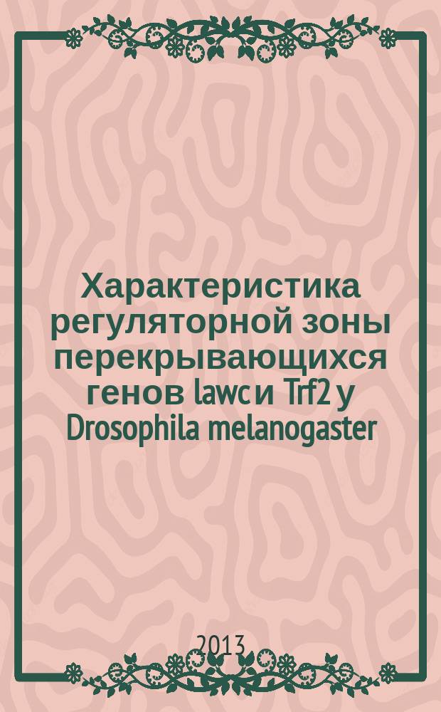 Характеристика регуляторной зоны перекрывающихся генов lawc и Trf2 у Drosophila melanogaster : автореферат диссертации на соискание ученой степени кандидата биологических наук : специальность 03.02.07 <Генетика>