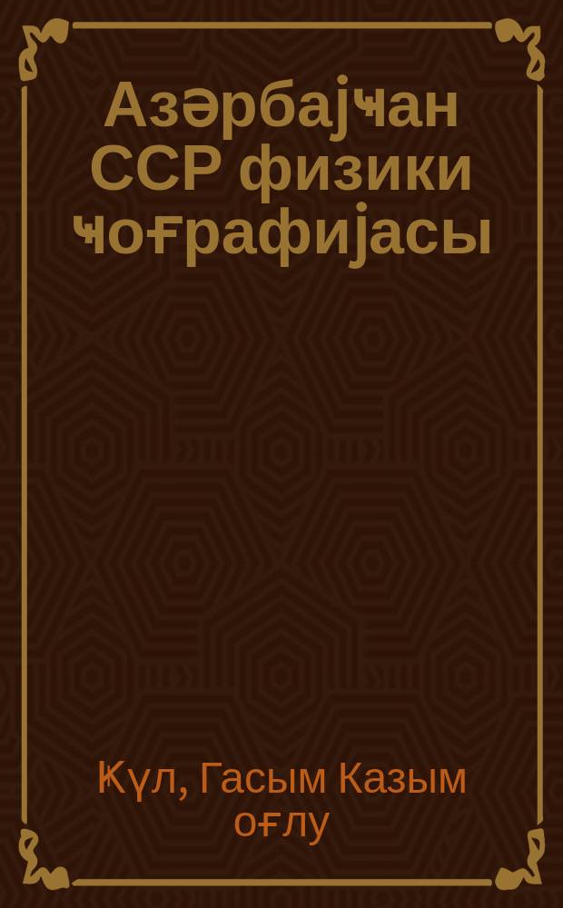 Азәрбаjҹан ССР физики ҹоғрафиjасы : VII синиф үчүн дәрс вәсаити = Физическая география Азербайджанской ССР