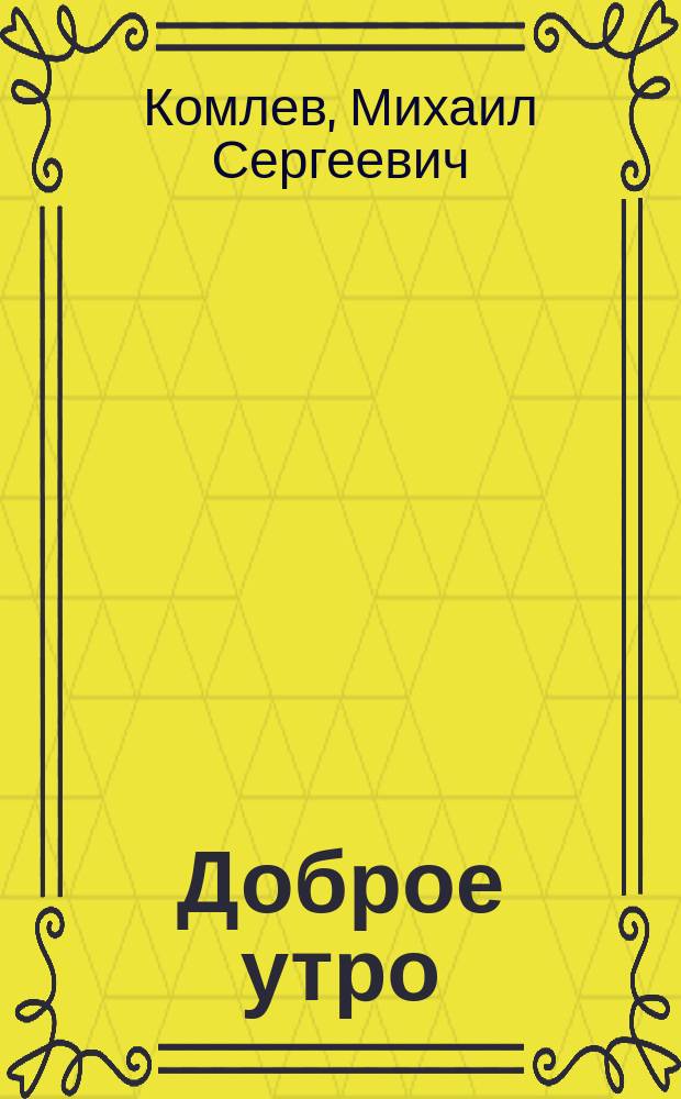 Доброе утро : притчи нашей жизни, написанные самыми любимыми и знаменитыми : сборник