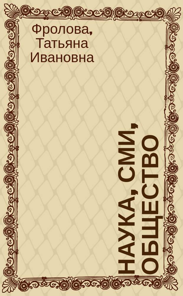 Наука, СМИ, общество: как достичь взаимопонимания : методическое пособие пособие для журналистов по выявлению признаков лженауки : аналитические исследования по государственному контракту № 14.597.11.0010