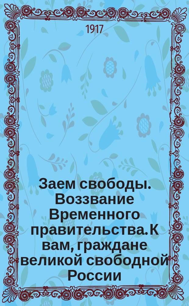 Заем свободы. Воззвание Временного правительства. К вам, граждане великой свободной России.... Помогайте государству в трудные дни. Что-же, граждане?. Освобожденный от сбора с доходов денежных капиталов Заем свободы, 1917 года выпускаемый на основании постановления Временного правительства от 27 марта 1917 года : листовка