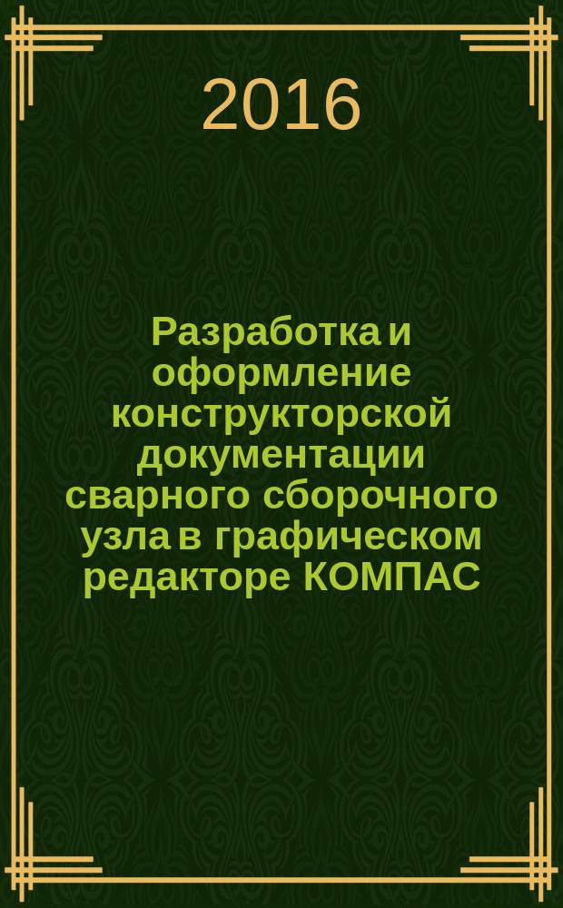 Разработка и оформление конструкторской документации сварного сборочного узла в графическом редакторе КОМПАС : методические указания