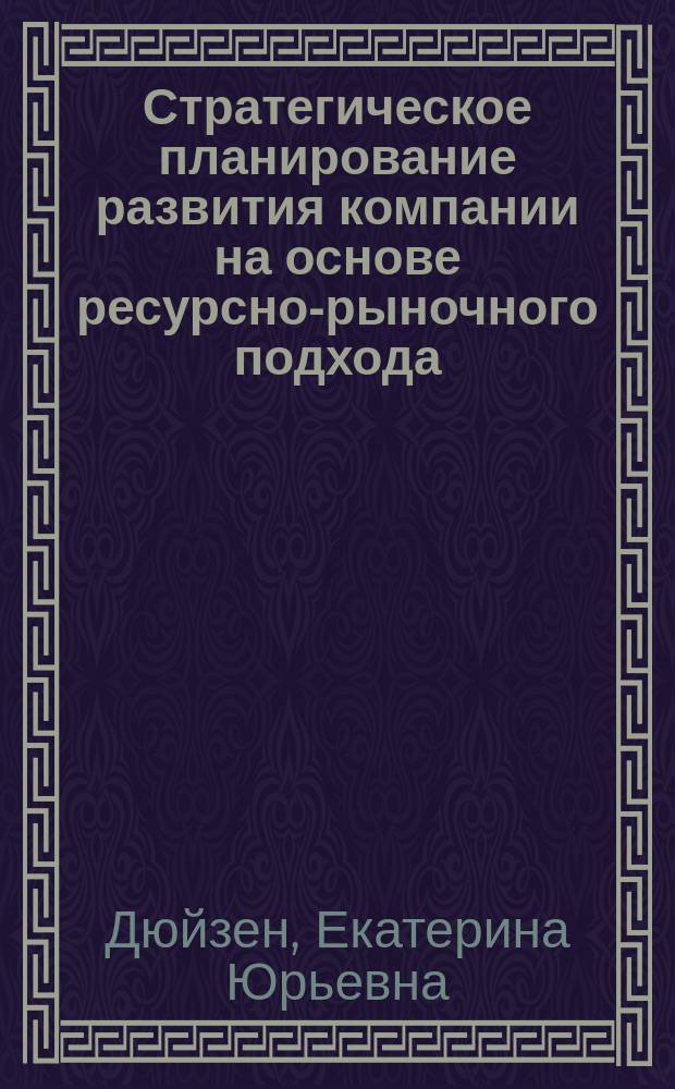 Стратегическое планирование развития компании на основе ресурсно-рыночного подхода (на примере лесопромышленного комплекса Хабаровского края) : автореферат диссертации на соискание ученой степени кандидата экономических наук : специальность 08.00.05 <Экономика и управление народным хозяйством>