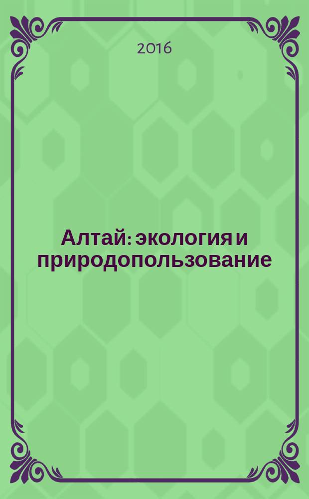 Алтай: экология и природопользование : труды XV Российско-монгольской научной конференции молодых ученых и студентов