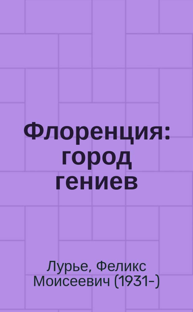 Флоренция : город гениев : нетуристический путеводитель