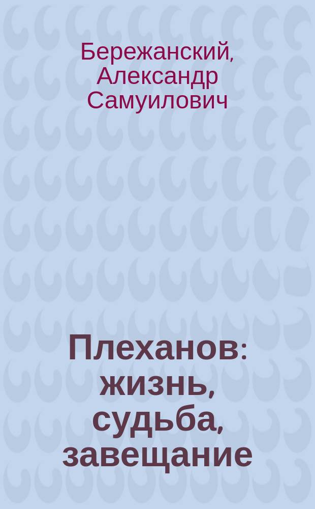 Плеханов: жизнь, судьба, завещание : к 160-летию со дня рождения Г. В. Плеханова