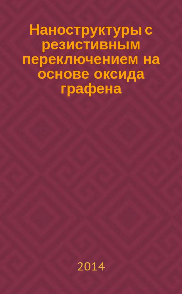 Наноструктуры с резистивным переключением на основе оксида графена : автореферат диссертации на соискание ученой степени кандидата химических наук : специальность 02.00.21 <Химия твердого тела> : специальность 01.04.07 <Физика конденсированного состояния>