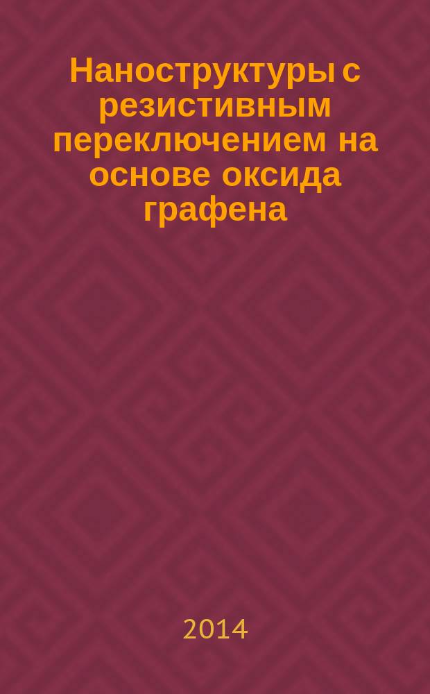 Наноструктуры с резистивным переключением на основе оксида графена : автореферат диссертации на соискание ученой степени кандидата химических наук : специальность 02.00.21 <Химия твердого тела> : специальность 01.04.07 <Физика конденсированного состояния>