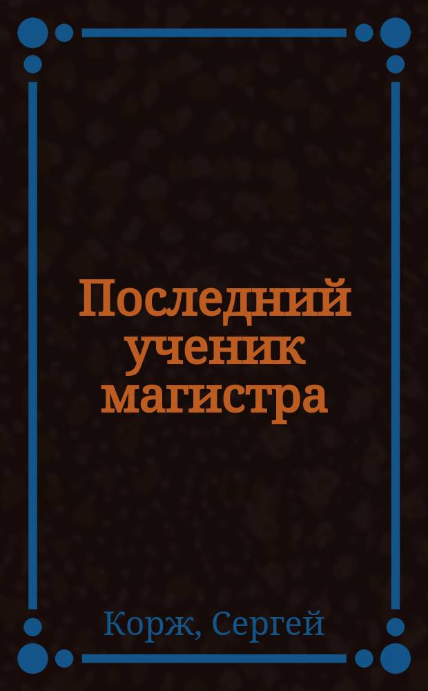 Последний ученик магистра : фантастический роман