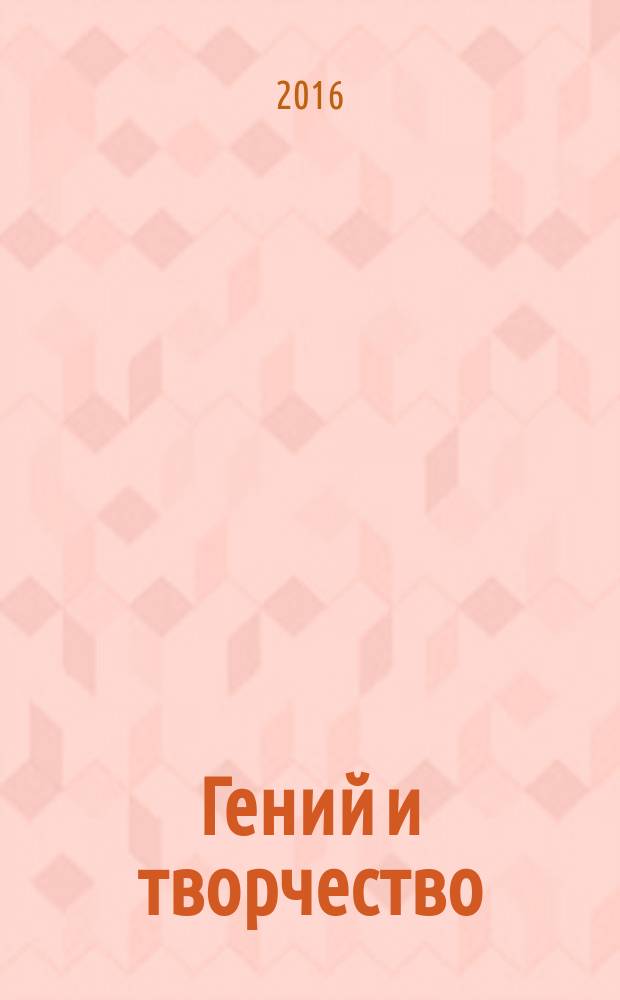 Гений и творчество : основы теории и психологии творчества