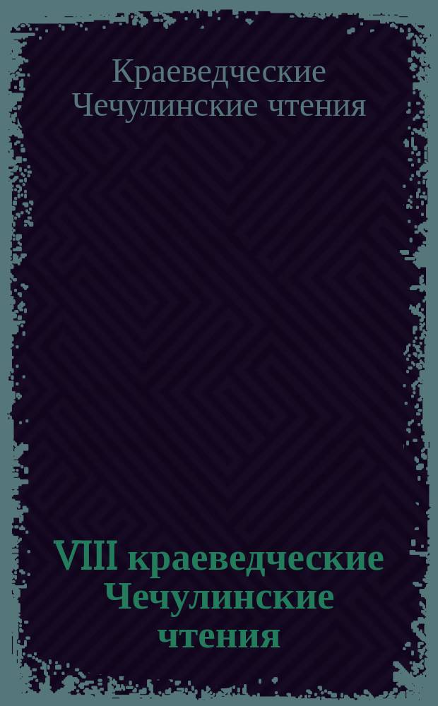 VIII краеведческие Чечулинские чтения : материалы 8 краеведческих Чечулинских чтений г. Череповец, 14 ноября 2009 год