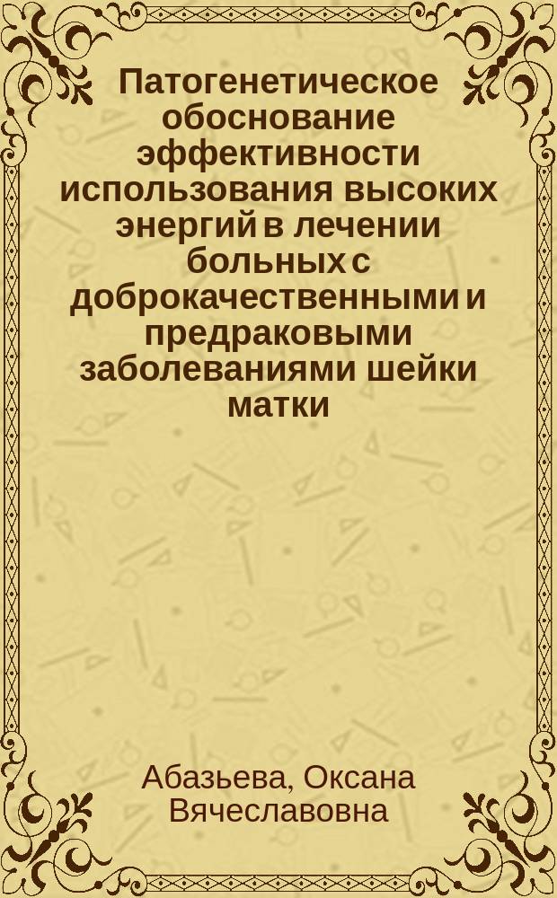 Патогенетическое обоснование эффективности использования высоких энергий в лечении больных с доброкачественными и предраковыми заболеваниями шейки матки : автореферат диссертации на соискание ученой степени кандидата медицинских наук : специальность 14.03.03 <Патологическая физиология> : специальность 14.01.01 <Акушерство и гинекология>
