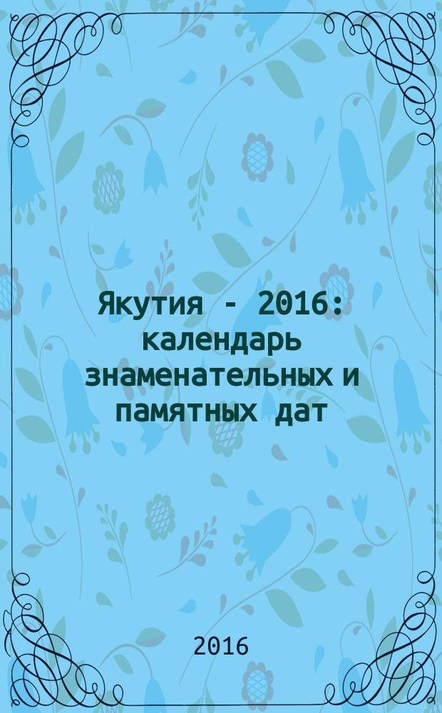 Якутия - 2016 : календарь знаменательных и памятных дат