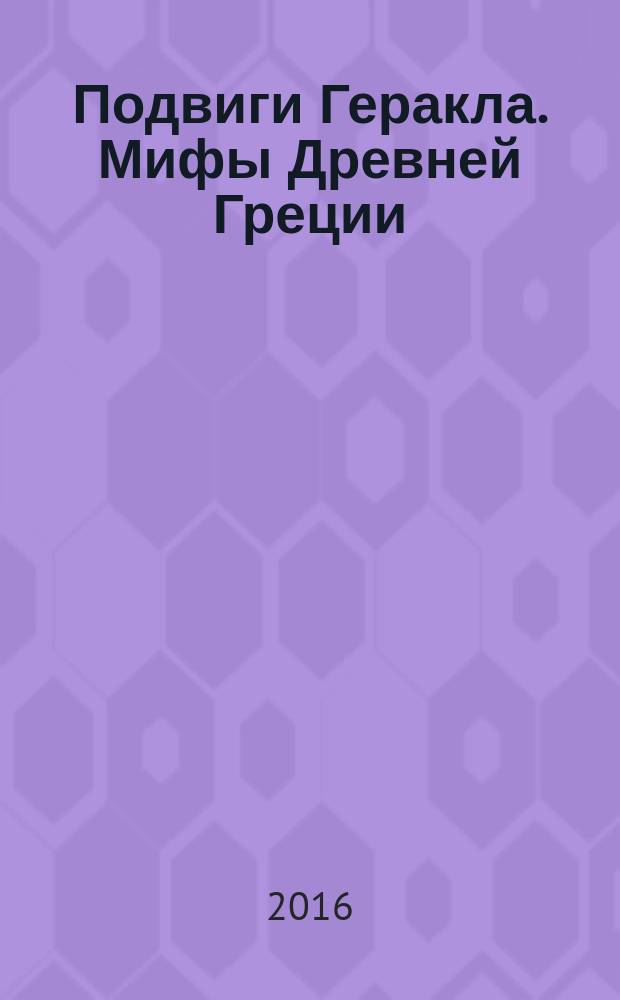 Подвиги Геракла. Мифы Древней Греции : для среднего школьного возраста