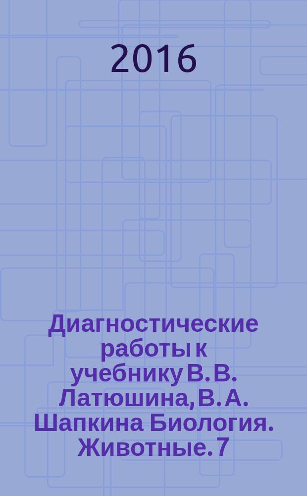 Диагностические работы к учебнику В. В. Латюшина, В. А. Шапкина Биология. Животные. 7 : соответствие требованиям ФГОС, подготовка к диагностике качества знаний, контроль формирования УУД, проверка предметных и метапредметных результатов