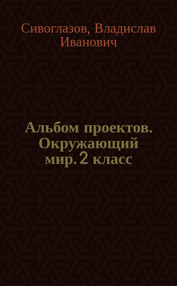 Альбом проектов. Окружающий мир. 2 класс : 6+