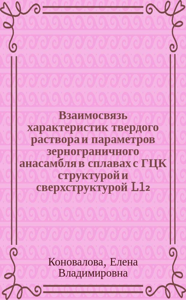 Взаимосвязь характеристик твердого раствора и параметров зернограничного анасамбля в сплавах с ГЦК структурой и сверхструктурой L1₂ : автореферат диссертации на соискание ученой степени доктора физико-математических наук : специальность 01.04.07 <Физика конденсированного состояния>