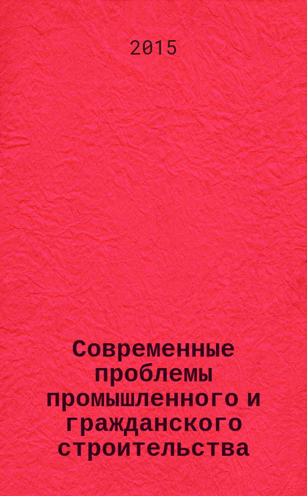 Современные проблемы промышленного и гражданского строительства : материалы международной студенческой научно-практической конференции "Строительство и архитектура - 2015" : тезисы докладов