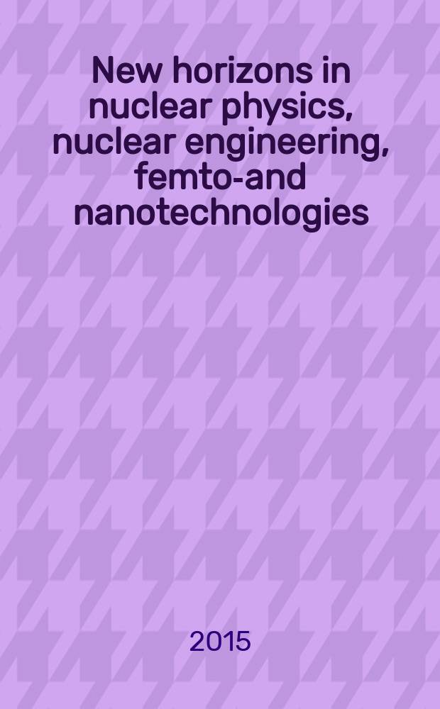New horizons in nuclear physics, nuclear engineering, femto-and nanotechnologies : LXV International conference "NUCLEUS 2015", dedicated to 60th anniversary of the Joint institute for nuclear research, June 29 - July 3, 2015, Saint-Petersburg, Russia : book of abstracts
