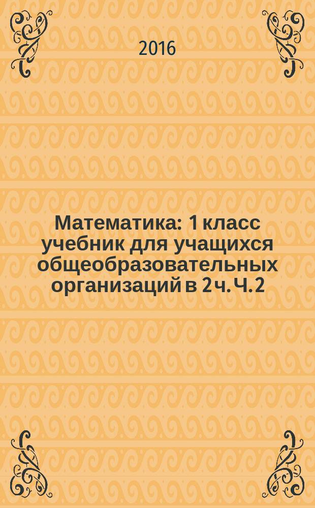 Математика : 1 класс учебник для учащихся общеобразовательных организаций в 2 ч. Ч. 2