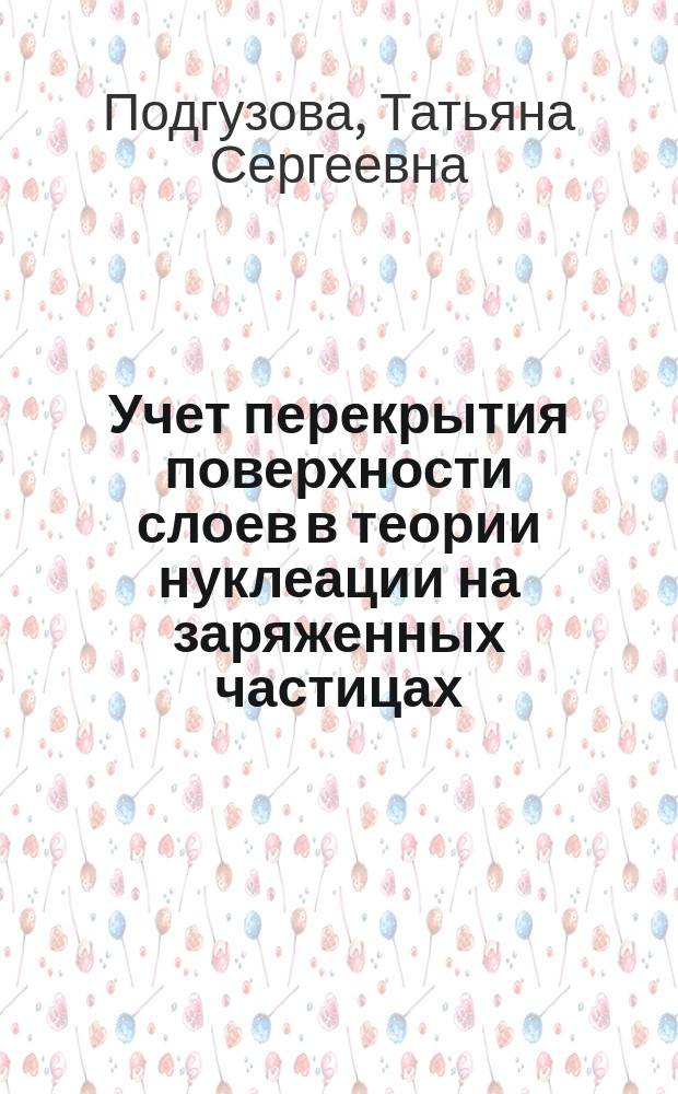 Учет перекрытия поверхности слоев в теории нуклеации на заряженных частицах : автореферат диссертации на соискание ученой степени кандидата физико-математических наук : специальность 01.04.02 <Теоретическая физика>