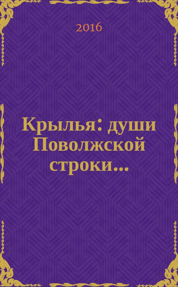 Крылья : души Поволжской строки... : альманах Самарской региональной организации Российского союза профессиональных литераторов : сборник стихов и прозы