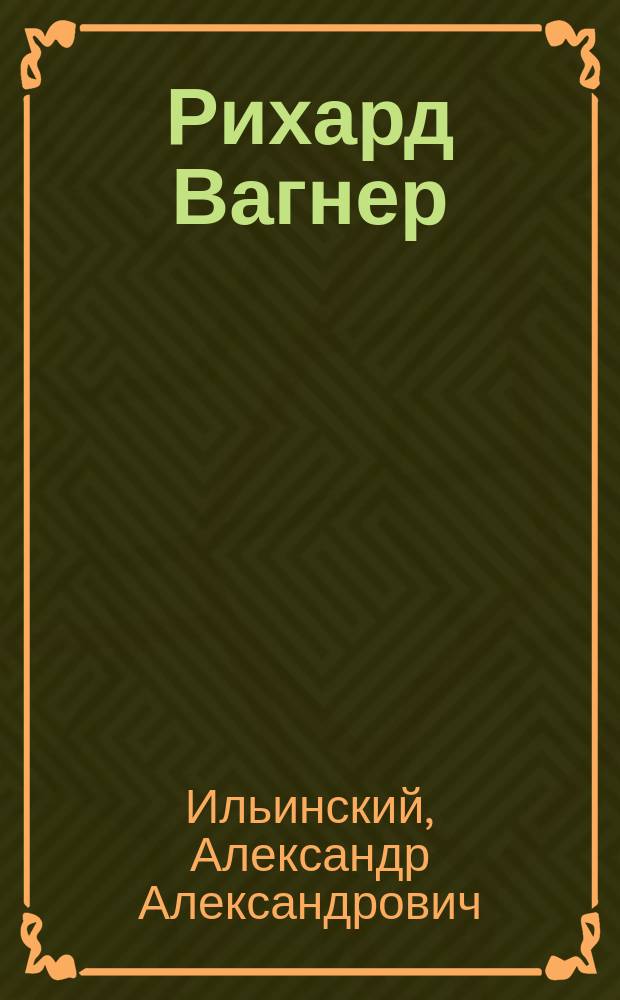 Рихард Вагнер : его жизнь и творения