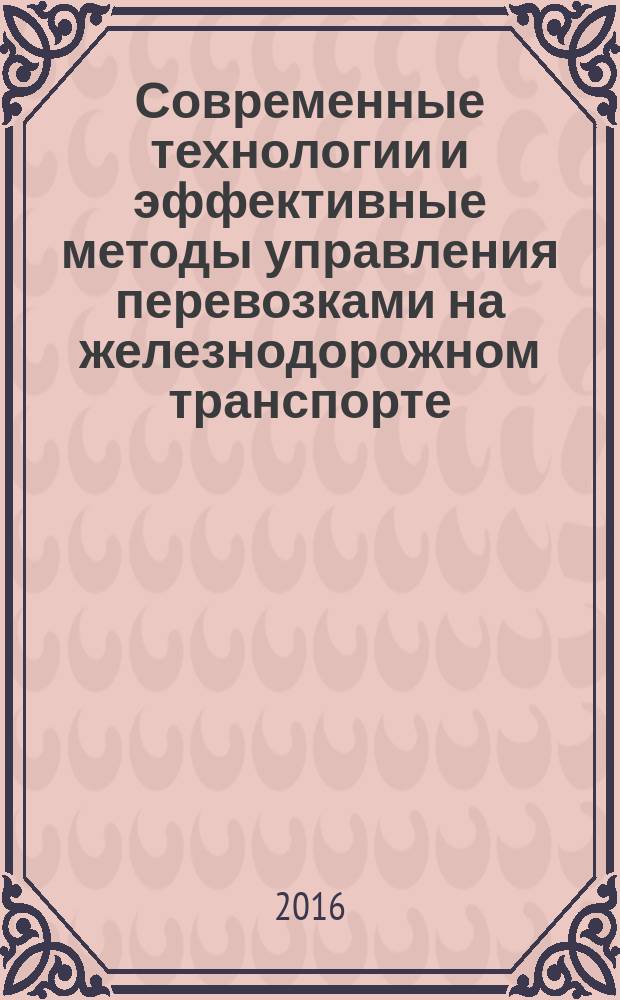 Современные технологии и эффективные методы управления перевозками на железнодорожном транспорте = Modern technologies and effictive methods of transportation management on the railway transport : монография