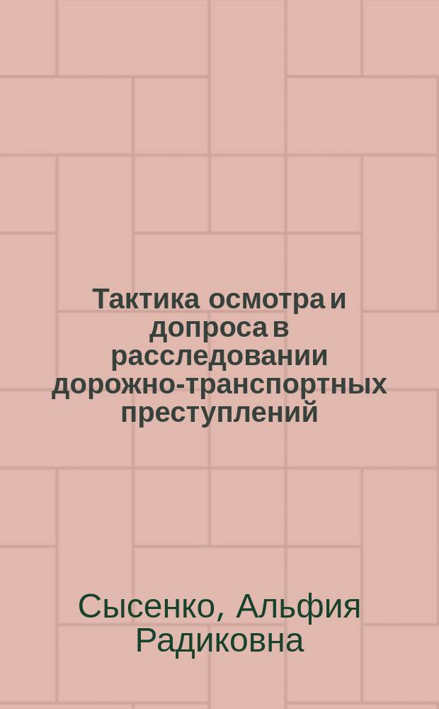 Тактика осмотра и допроса в расследовании дорожно-транспортных преступлений : учебное пособие