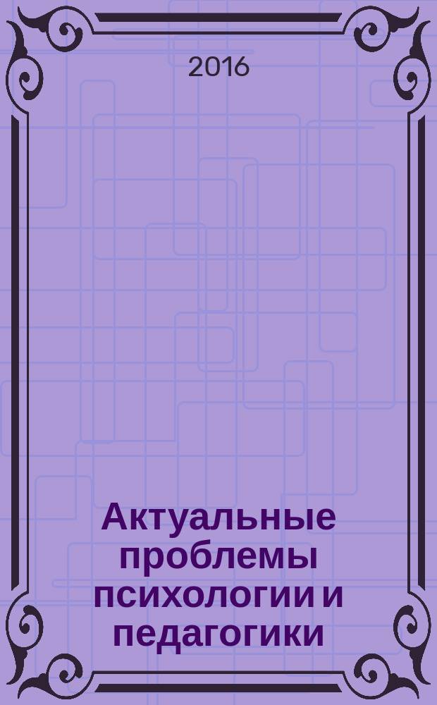 Актуальные проблемы психологии и педагогики: диагностика, превенция, коррекция : материалы научно-практической заочной конференции с международным участием (г. Новосибирск, 16 декабря 2015 г.) [в 2 ч.]. Ч. 2