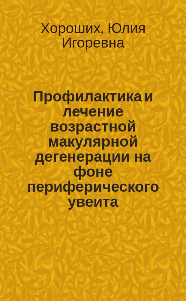 Профилактика и лечение возрастной макулярной дегенерации на фоне периферического увеита : автореферат диссертации на соискание ученой степени доктора медицинских наук : специальность 14.01.07 <Глазные болезни>